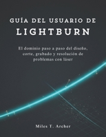 Guía del usuario de LightBurn: El dominio paso a paso del diseño, corte, grabado y resolución de problemas con láser (Spanish Edition) B0FR2XN71D Book Cover