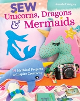 Sew Unicorns, Dragons & Mermaids, What Fun!: 18 Mythical Projects to Inspire Creativity 1644030055 Book Cover