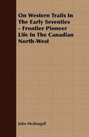 On Western Trails In The Early Seventies - Frontier Pioneer Life In The Canadian North-West 1409766020 Book Cover