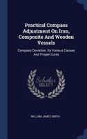Practical Compass Adjustment on Iron, Composite and Wooden Vessels: Compass Deviation, Its Various Causes and Proper Cures 1340544261 Book Cover