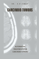 CARCINOID TUMORS: ALTERNATIVE TREATMENTS FOR CARCINOID TUMORS B0CQYRJKWJ Book Cover