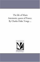 The Life of Marie Antoinette, Queen of France 1426442912 Book Cover