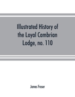 Illustrated history of the Loyal Cambrian Lodge, no. 110, of freemasons, Merthyr Tydfil. 1810 to 1914. With introductory chapters on operative and ... the lodges of South Wales and Monmouthshire 1376852144 Book Cover