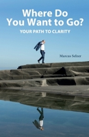 Where Do You Want to Go?: Your Path to Clarity B0C1JGPNQ1 Book Cover