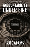 Accountability Under Fire: How Society Is Demanding More from Business and What Great Leaders Are Doing about It 1788607988 Book Cover