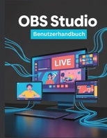 OBS Studio Benutzerhandbuch: Eine vereinfachte Schritt-für-Schritt-Anleitung mit Tipps zur Fehlerbehebung und Erläuterungen zu erweiterten Einstellungen (German Edition) B0FLWJFVXG Book Cover