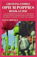 GROWING EDIBLE OPIUM POPPIES BOOK GUIDE: A Comprehensive Manual to Growing Opium Poppies Garden and Everything You Need to Know to Start the Journey B093KQ3FPK Book Cover