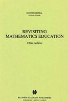 Revisiting Mathematics Education: China Lectures 0792312996 Book Cover