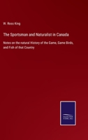 The Sportsman and Naturalist in Canada Or Notes on the Natural History of the Game, Game Birds, and Fish of That Country 1275866956 Book Cover