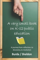 A Very Small Book on K-12 Public Education: A journey from reflection, to discovery, to revolution 1948210118 Book Cover