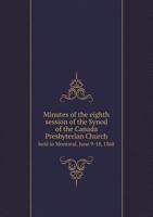 Minutes of the Eighth Session of the Synod of the Canada Presbyterian Church Held in Montreal, June 9-18, 1868 5518862768 Book Cover