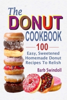 The Donut Cookbook: 100 Easy, Sweetened Homemade Donut Recipes To Relish 1547241705 Book Cover