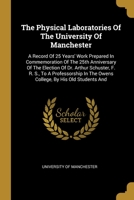 The Physical Laboratories of the University of Manchester: A Record of 25 Years' Work Prepared in Commemoration of the 25th Anniversary of the Election of Dr. Arthur Schuster, F. R. S., to a Professor 1277948895 Book Cover