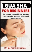 Gua Sha For Beginners: The Step By Step Guide On Gua Sha, How It Works, Uses And Effects B09CBKCPL2 Book Cover