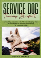 Service Dog Training Blueprint : Unleashing Excellence with Advanced Step-By-Step Techniques for an Obedient Service Dog - the Complete Guide 1968905197 Book Cover