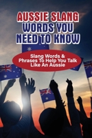 Aussie Slang Words You Need To Know: Slang Words & Phrases To Help You Talk Like An Aussie: What Is Slang For An Australian B097CZLKFH Book Cover