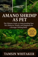 AMANO SHRIMP AS PET: The Ultimate Guide to Understanding Your Pet’s Behavior, Health, and Happiness for a Stronger Lifelong Bond B0FSS9ZPGG Book Cover