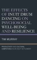 The Effects of Inuit Drum Dancing on Psychosocial Well-Being and Resilience: Productivity and Cultural Competence in an Inuit Settlement 1793609772 Book Cover