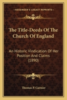 The Title-Deeds of the Church of England: An Historic Vindication of Her Position and Claims 0548717826 Book Cover