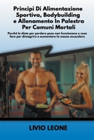 Principi di alimentazione sportiva, bodybuilding e allenamento in palestra per comuni mortali: Perché le diete per perdere peso non funzionano e cosa B0BNR6LTN4 Book Cover