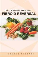 Fibroid Reversal: Doctor's Guide to Natural Remedies 1974016455 Book Cover