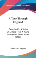 A Tour Through England: Described In A Series Of Letters, From A Young Gentleman To His Sister 1104601990 Book Cover