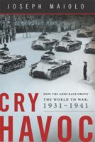 Cry Havoc: How the Arms Race Drove the World to War, 1931-1941 046503229X Book Cover