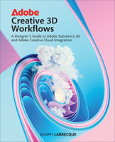 Adobe Creative 3D Workflows: A Designer's Guide to Adobe Substance 3D and Adobe Creative Cloud Integration 0138280177 Book Cover