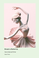 Breed a Ballerina: How to Nail and Fill Her 1778905331 Book Cover