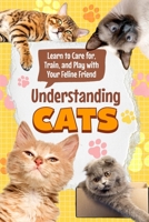 Understanding Cats: Learn to Care for, Train, and Play with Your Feline Friend B0FGTDTXF8 Book Cover