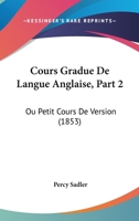 Cours Gradue De Langue Anglaise, Part 2: Ou Petit Cours De Version (1853) 1160844151 Book Cover