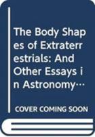 The Body Shapes of Extraterrestrials: And Other Essays in Astronomy, Physics, and Biology 9813228490 Book Cover