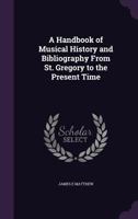 A Handbook Of Musical History And Bibliography From St. Gregory To The Present Time 1145751784 Book Cover