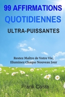 99 Affirmations Quotidiennes Ultra-Puissantes: Restez Maître de Votre Vie, Illuminez Chaque Nouveau Jour (French Edition) 1094809195 Book Cover