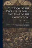 The Book of the Prophet Jeremiah and That of the Lamentations: Translated From the Original Hebrew; With a Commentary, Critical, Philological, and Exegetical 1021933538 Book Cover