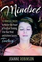 Mindset: 10 Mindset Tricks to Master the Power of Positive Thinking, Free Your Mind and Achieve Success Today 1530280044 Book Cover