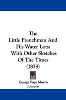 The Little Frenchman and His Water Lots: With Other Sketches of the Times 1104314002 Book Cover
