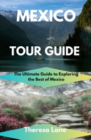 Mexico Tour Guide: The Ultimate Guide to Exploring the Best of Mexico B0CTTQPWMD Book Cover