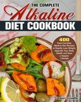 The Complete Alkaline Diet Cookbook: 400 Easy Everyday Alkaline Diet Recipes to Rapidly Lose Weight, Upgrade Your Body Health and Have a Happier Lifestyle 191398270X Book Cover