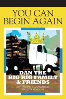You Can Begin Again: Dan The Big Rig Family & Friends 1478770295 Book Cover