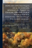 DÃ(c)pÃaches diplomatiques de m. de LonglÃ(c)e, rÃ(c)sident de France en Espagne, 1582-1590. PubliÃ(c) pour la SociÃ(c)te d'histoire diplomatique par Albert Mousset (French Edition) B0FJQ6JSPV Book Cover