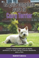 La Guía Completa Para Tu Cairn Terrier: La guía indispensable para el dueño perfecto y un Cairn Terrier obediente, sano y feliz. B096TL8BSR Book Cover