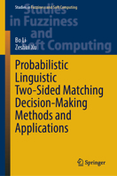 Probabilistic Linguistic Two-Sided Matching Decision-Making Methods and Applications (Studies in Fuzziness and Soft Computing, 436) 3031885619 Book Cover