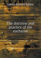 The Doctrine and Practice of the Eucharist as Deduced From Scripture and the Ancient Liturgies 1359172025 Book Cover