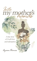 Into My Mother's Hands: A true story of God`s love and redemption B0G7KQ9VHL Book Cover