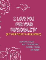 I love you for your personality, but your pussy is a real bonus, Hilarious, Risque Adult Coloring Book, Planner & Journal for Women: Beautiful 8.5 X 11 Book. Perfect Sassy Gift for Her. 1676451110 Book Cover