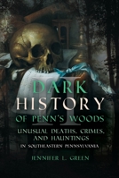 Dark History of Penn's Woods: Crimes, Hauntings, and Unusual Deaths in Southeastern Pennsylvania 1955041164 Book Cover