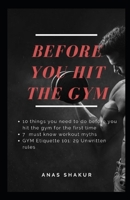 Before You Hit the Gym: 10 things you need to do before you hit the gym for the first time: 7 must know workout myths: GYM Etiquette 101: 29 U B091GR8LR3 Book Cover