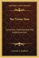 The Triune Man: Conscious, Subconscious And Superconscious 1425346847 Book Cover