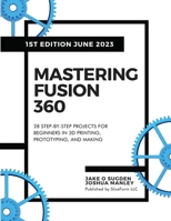 Mastering Fusion 360: 28 Step-By-Step Projects for Beginners in 3D Printing, Prototyping, and Making B0C6W4LJCX Book Cover